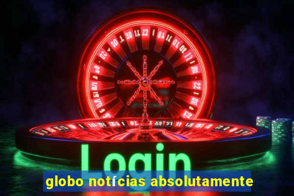 globo notícias absolutamente