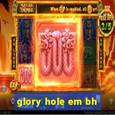 glory hole em bh