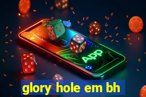 glory hole em bh