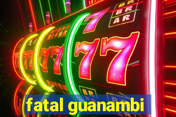 fatal guanambi