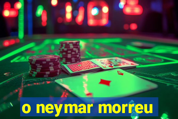 o neymar morreu