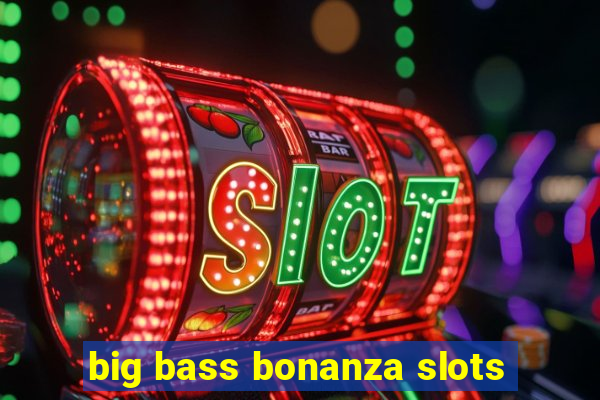 big bass bonanza slots