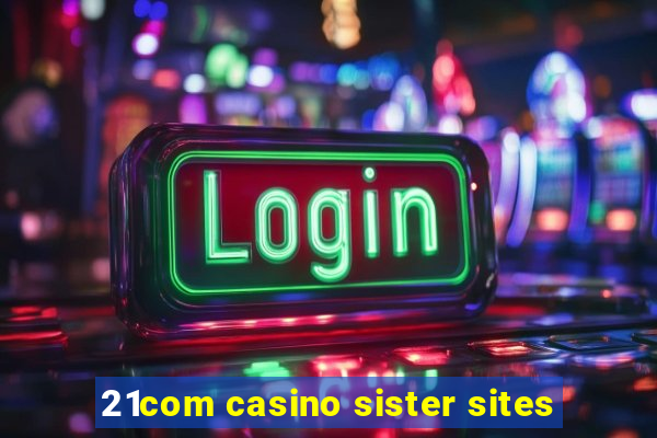 21com casino sister sites