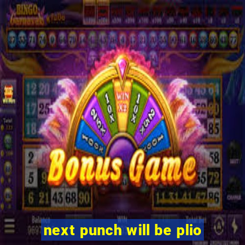 next punch will be plio