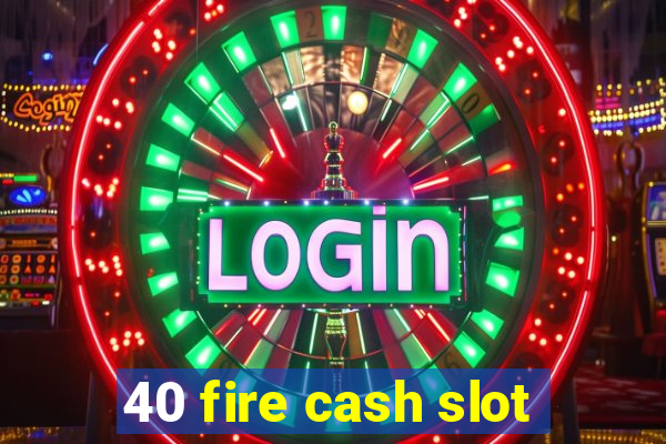 40 fire cash slot