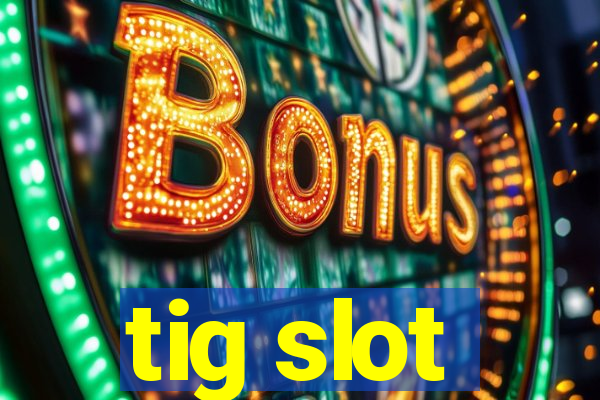 tig slot