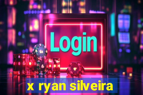 x ryan silveira