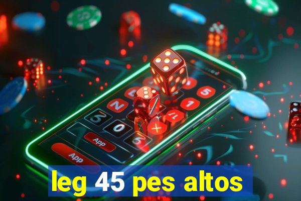 leg 45 pes altos