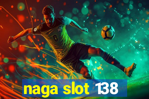 naga slot 138