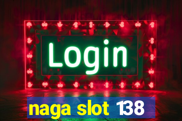 naga slot 138