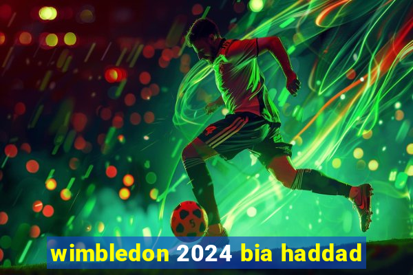 wimbledon 2024 bia haddad