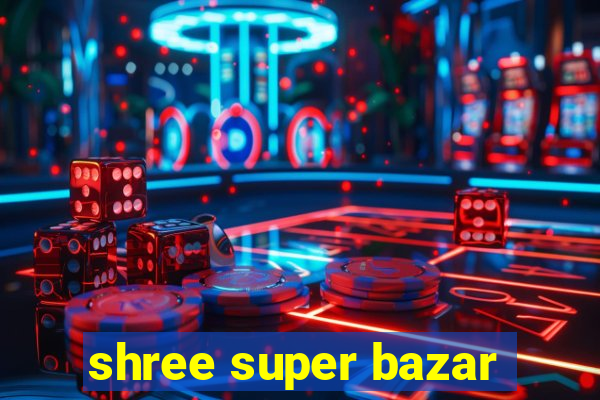 shree super bazar