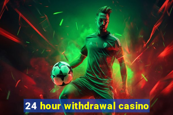 24 hour withdrawal casino