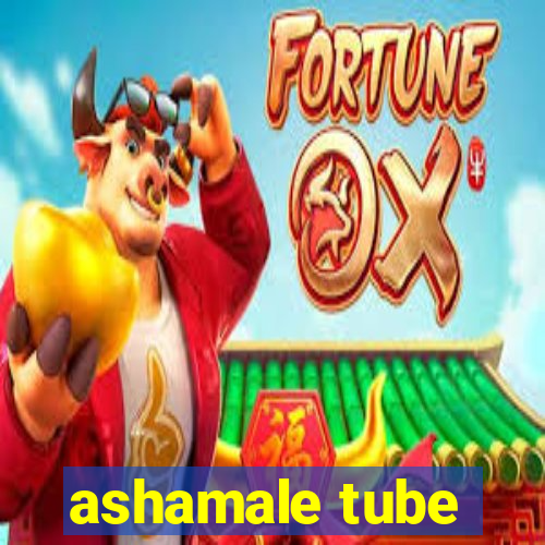 ashamale tube