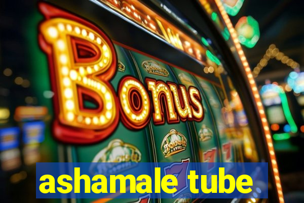 ashamale tube