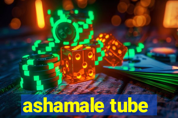 ashamale tube