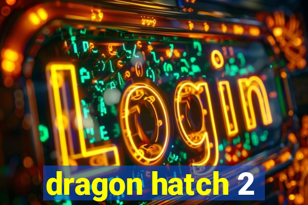 dragon hatch 2