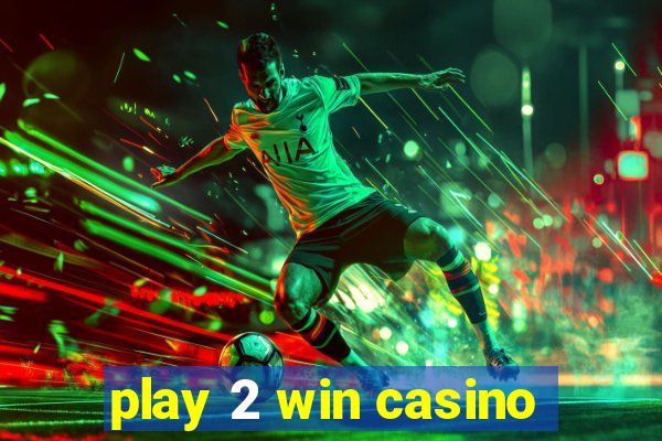 play 2 win casino