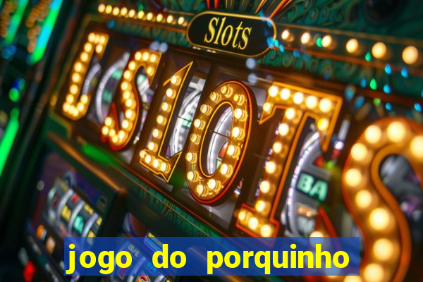 jogo do porquinho que ganha dinheiro