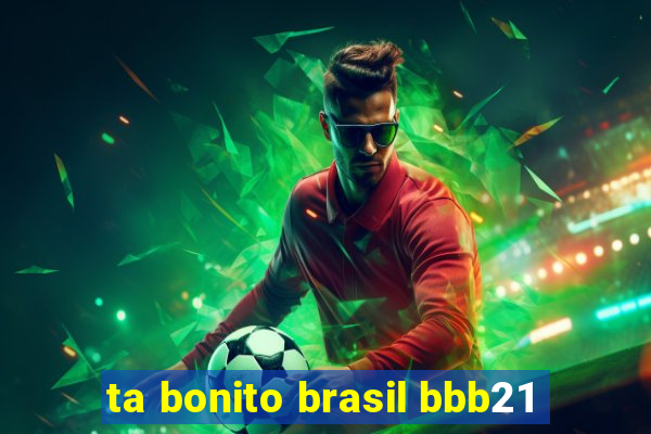 ta bonito brasil bbb21