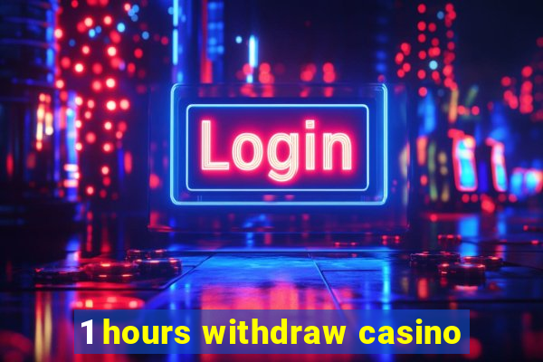 1 hours withdraw casino