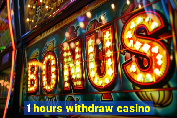 1 hours withdraw casino