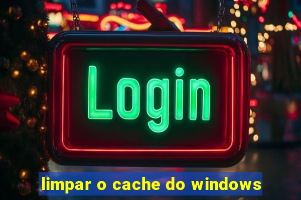 limpar o cache do windows