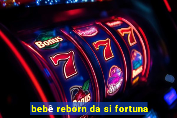 bebê reborn da si fortuna