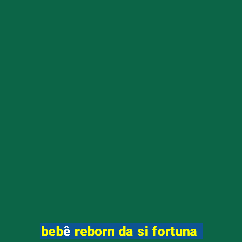 bebê reborn da si fortuna