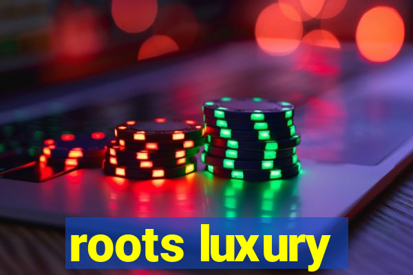 roots luxury