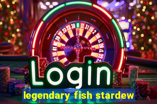 legendary fish stardew