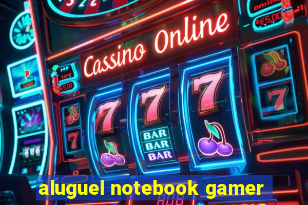 aluguel notebook gamer