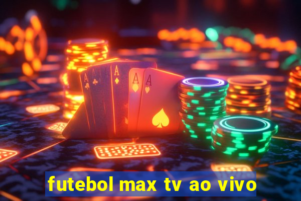 futebol max tv ao vivo