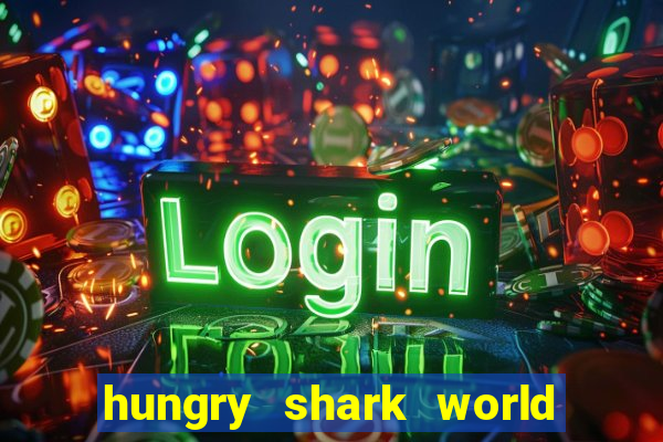 hungry shark world dinheiro infinito ios