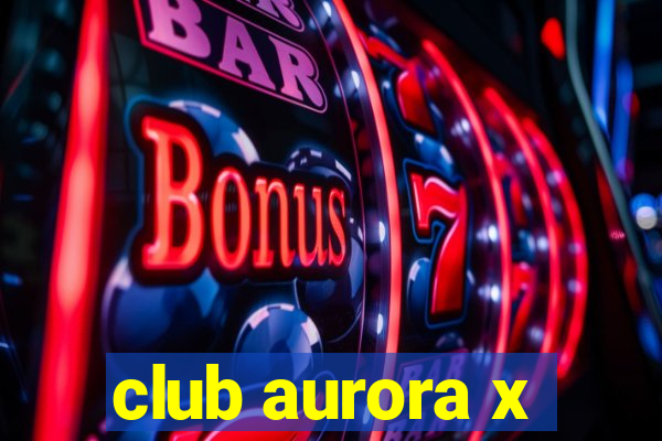 club aurora x