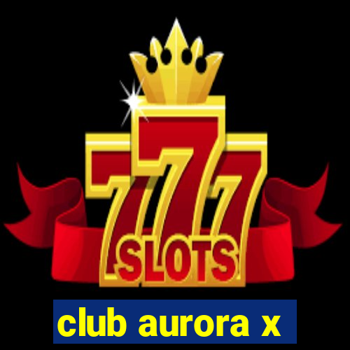 club aurora x